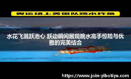 水花飞溅跃池心 跃动瞬间展现跳水高手惊险与优雅的完美结合