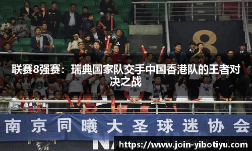 联赛8强赛：瑞典国家队交手中国香港队的王者对决之战