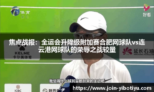 焦点战报：全运会升降级附加赛合肥网球队vs连云港网球队的荣辱之战较量
