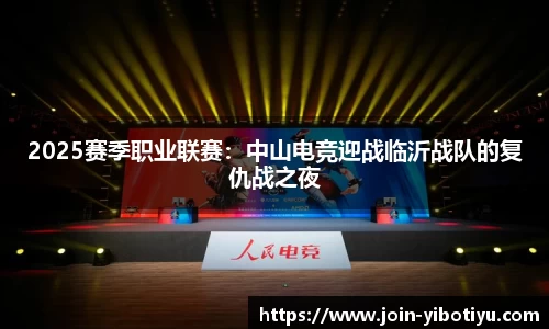 2025赛季职业联赛：中山电竞迎战临沂战队的复仇战之夜