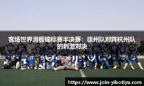 客场世界滑板锦标赛半决赛：徐州队对阵杭州队的刺激对决