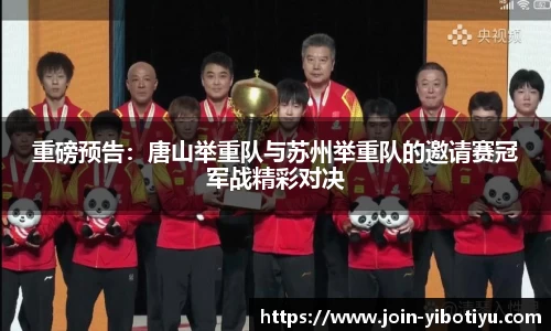 重磅预告：唐山举重队与苏州举重队的邀请赛冠军战精彩对决